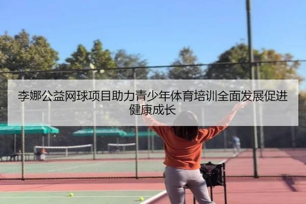 李娜公益网球项目助力青少年体育培训全面发展促进健康成长 - WANMEI SPORTS