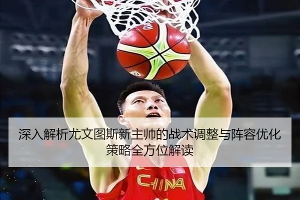 深入解析尤文图斯新主帅的战术调整与阵容优化策略全方位解读 - WANMEI SPORTS
